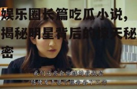 娱乐圈长篇吃瓜小说,揭秘明星背后的惊天秘密