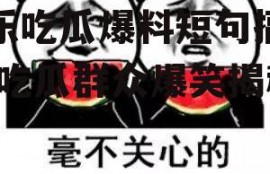 娱乐吃瓜爆料短句搞笑版,吃瓜群众爆笑揭秘