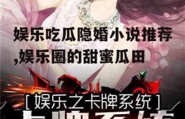 娱乐吃瓜隐婚小说推荐,娱乐圈的甜蜜瓜田