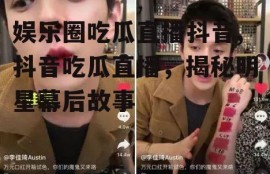 娱乐圈吃瓜直播抖音,抖音吃瓜直播，揭秘明星幕后故事