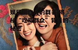 娱乐圈吃瓜的群名,揭秘“吃瓜群众”背后的秘密