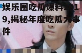 娱乐圈吃瓜爆料2019,揭秘年度吃瓜大事件
