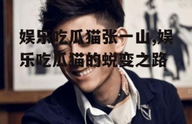 娱乐吃瓜猫张一山,娱乐吃瓜猫的蜕变之路