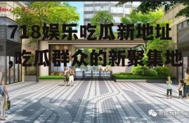 718娱乐吃瓜新地址,吃瓜群众的新聚集地