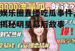 娱乐圈直播吃瓜事件,揭秘明星幕后故事