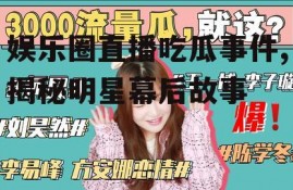 娱乐圈直播吃瓜事件,揭秘明星幕后故事