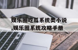 娱乐圈吃瓜系统类小说,娱乐圈系统攻略手册