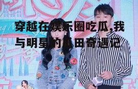 穿越在娱乐圈吃瓜,我与明星的瓜田奇遇记
