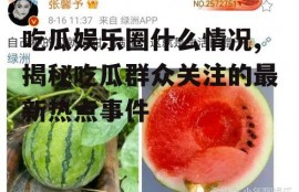 吃瓜娱乐圈什么情况,揭秘吃瓜群众关注的最新热点事件