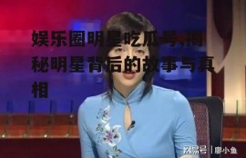 娱乐圈明星吃瓜号,揭秘明星背后的故事与真相