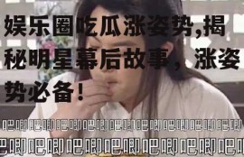 娱乐圈吃瓜涨姿势,揭秘明星幕后故事，涨姿势必备！