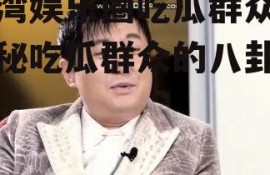 台湾娱乐圈吃瓜群众,揭秘吃瓜群众的八卦盛宴