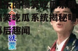 娱乐圈搞笑吃瓜系统,搞笑吃瓜系统揭秘明星幕后趣闻