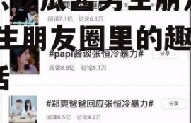 娱乐吃瓜酱男生朋友圈,男生朋友圈里的趣味生活