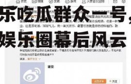 娱乐吃瓜群众一号,揭秘娱乐圈幕后风云