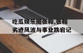 吃瓜娱乐圈张翰,张翰劣迹风波与事业跌宕记