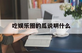 吃娱乐圈的瓜说明什么