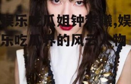 娱乐吃瓜姐钟楚曦,娱乐吃瓜界的风云人物