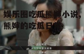 娱乐圈吃瓜熊婶小说,熊婶的吃瓜日常