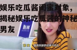 娱乐吃瓜酱闺蜜对象,揭秘娱乐吃瓜酱的神秘男友
