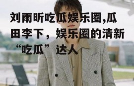 刘雨昕吃瓜娱乐圈,瓜田李下，娱乐圈的清新“吃瓜”达人