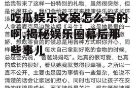 吃瓜娱乐文案怎么写的啊,揭秘娱乐圈幕后那些事儿