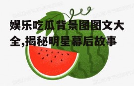 娱乐吃瓜背景图图文大全,揭秘明星幕后故事