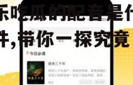 娱乐吃瓜的配音是什么软件,带你一探究竟