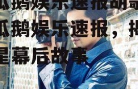 吃瓜鹅娱乐速报胡歌,吃瓜鹅娱乐速报，揭秘明星幕后故事