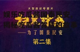 娱乐吃瓜酱国泰民安,揭秘吃瓜酱背后的故事