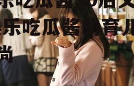 娱乐吃瓜酱90后父母,娱乐吃瓜酱的育儿新风尚