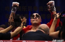 吃瓜娱乐是拳击还是相亲,揭秘拳击与相亲的跨界魅力