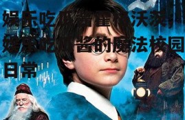 娱乐吃瓜酱霍格沃茨,娱乐吃瓜酱的魔法校园日常