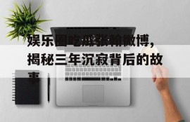娱乐圈吃瓜张翰微博,揭秘三年沉寂背后的故事