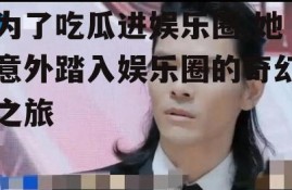 为了吃瓜进娱乐圈,她意外踏入娱乐圈的奇幻之旅