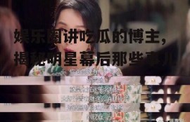 娱乐圈讲吃瓜的博主,揭秘明星幕后那些事儿
