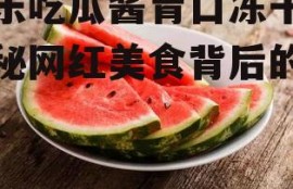 娱乐吃瓜酱青口冻干,揭秘网红美食背后的故事