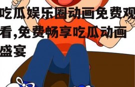 吃瓜娱乐圈动画免费观看,免费畅享吃瓜动画盛宴