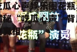 吃瓜心声娱乐圈花瓶,揭秘“吃瓜心声”背后的真相