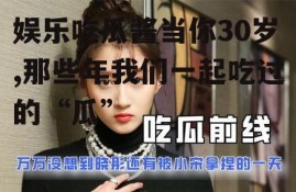 娱乐吃瓜酱当你30岁,那些年我们一起吃过的“瓜”