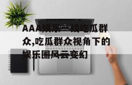 AAA娱乐一线吃瓜群众,吃瓜群众视角下的娱乐圈风云变幻