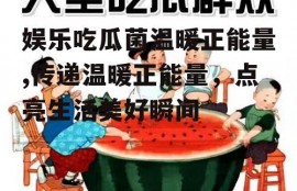 娱乐吃瓜菌温暖正能量,传递温暖正能量，点亮生活美好瞬间