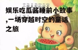 娱乐吃瓜酱睡前小故事,一场穿越时空的童话之旅