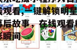 娱乐吃瓜小程序入口在线观看,一键解锁明星幕后故事，在线观看精彩瞬间