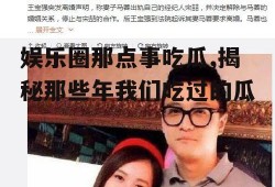 娱乐圈那点事吃瓜,揭秘那些年我们吃过的瓜