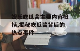 娱乐吃瓜酱主要内容概括,揭秘吃瓜酱背后的热点事件