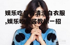 娱乐吃瓜酱清洗白衣服,娱乐吃瓜酱教你一招