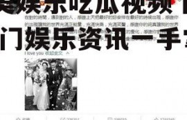 大美娱乐吃瓜视频下载,热门娱乐资讯一手掌握