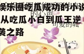 娱乐圈吃瓜成功的小说,从吃瓜小白到瓜王逆袭之路