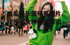 吃瓜娱乐圈杨幂图片,娱乐圈女神风采依旧